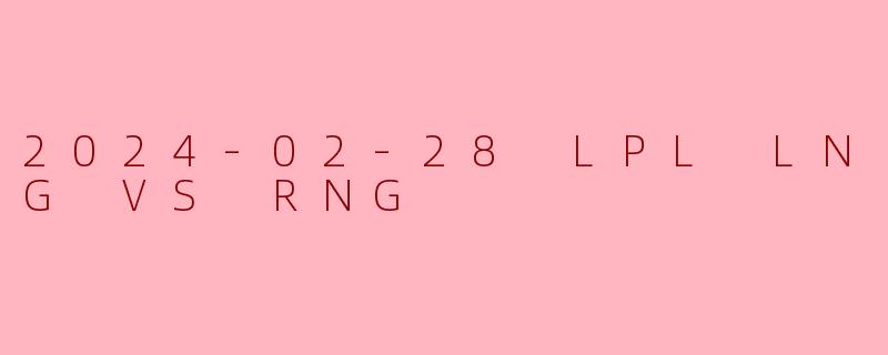 2024年2月28日LPL春季赛LNG对阵RNG的比赛中，哪支战队最终获胜，关键制胜点是什么？
